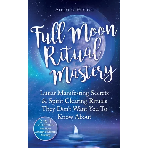 Full Moon Ritual Mastery: Lunar Manifesting Secrets & Spirit Clearing Rituals They Don't Want You To Know About (New Moon Astrology & Spiritual Cleans