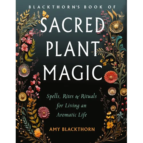 Blackthorn's Book of Sacred Plant Magic: Spells, Rites, and Rituals for Living an Aromatic Life