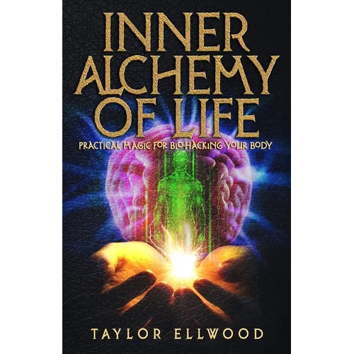 Inner Alchemy of Life: Practical Magic for Bio-Hacking your Body