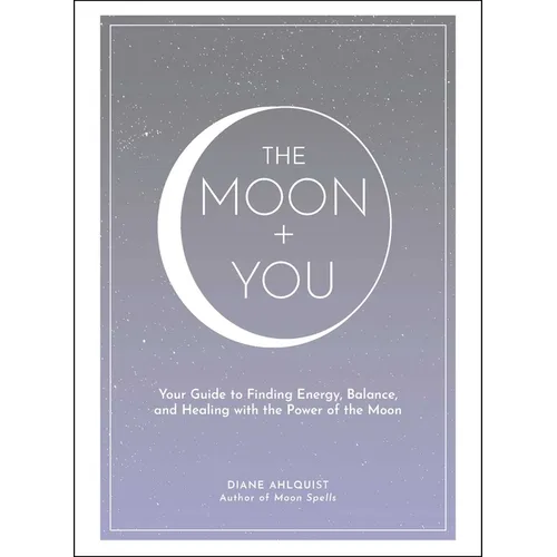 The Moon + You: Your Guide to Finding Energy, Balance, and Healing with the Power of the Moon