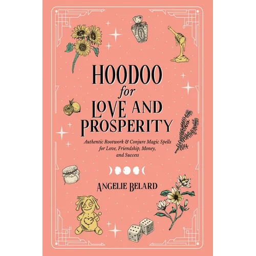 Hoodoo for Love and Prosperity: Authentic Rootwork & Conjure Magic Spells for Love, Friendship, Money, and Success