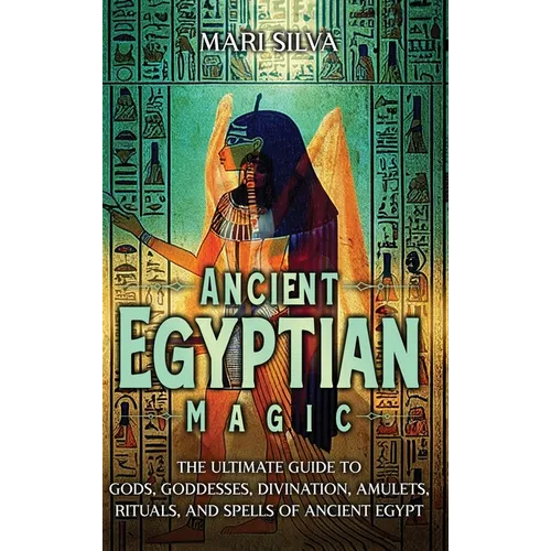 Ancient Egyptian Magic: The Ultimate Guide to Gods, Goddesses, Divination, Amulets, Rituals, and Spells of Ancient Egypt