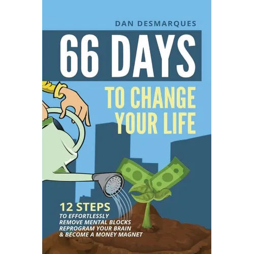 66 Days to Change Your Life: 12 Steps to Effortlessly Remove Mental Blocks, Reprogram Your Brain and Become a Money Magnet