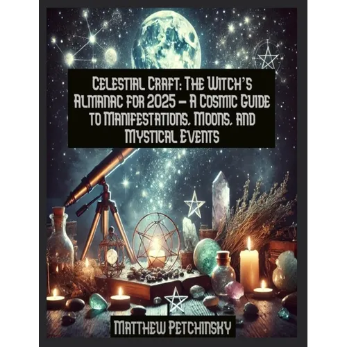 Celestial Craft: The Witch's Almanac for 2025 - A Cosmic Guide to Manifestations, Moons, and Mystical Events
