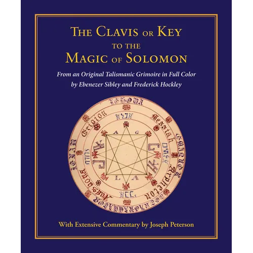Clavis or Key to the Magic of Solomon: From an Original Talismanic Grimoire in Full Color by Ebenezer Sibley and Frederick Hockley