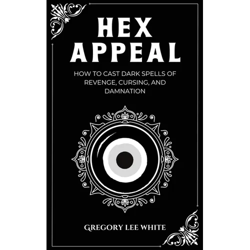 Hex Appeal: How to Cast Dark Spells of Revenge, Cursing, and Damnation