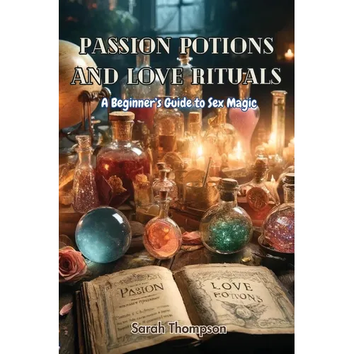 Passion Potions and Love Rituals: A Beginner's Guide to Sex Magic
