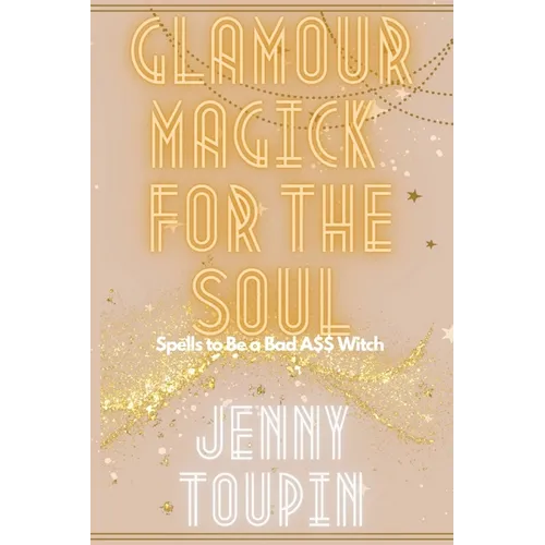 Glamour Magick for the Soul: Spells to Be a Bad A$$ Witch