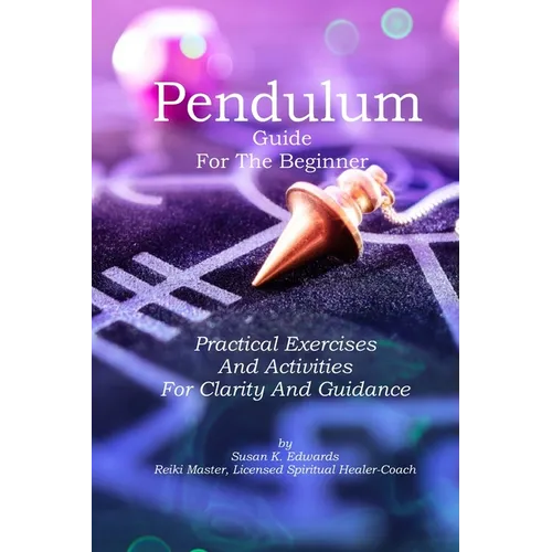 Pendulum Guide for the Beginner: Practical Exercises And Activities For Clarity And Guidance