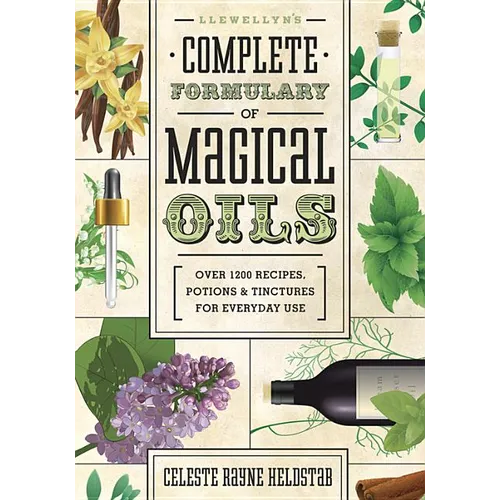 Llewellyn's Complete Formulary of Magical Oils: Over 1200 Recipes, Potions & Tinctures for Everyday Use