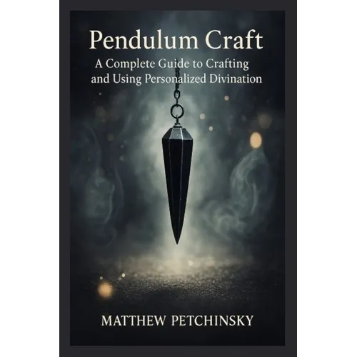 Pendulum Craft: A Complete Guide to Crafting and Using Personalized Divination Tools