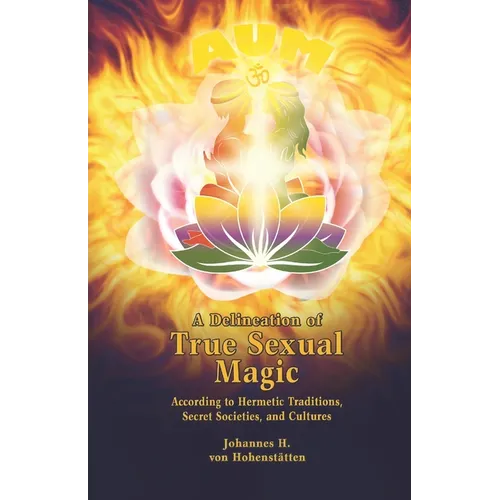 A Delineation of True Sexual Magic: According to Hermetic Traditions, Secret Societies, and Cultures
