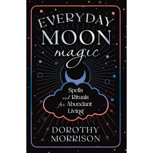 Everyday Moon Magic: Spells & Rituals for Abundant Living
