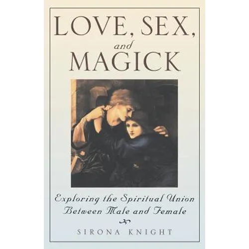 Love, Sex And Magick: Exploring the Spiritual Union Between Male and Female