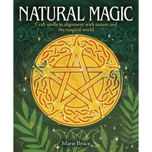 Natural Magic: Craft Spells in Alignment with Nature and the Magical World