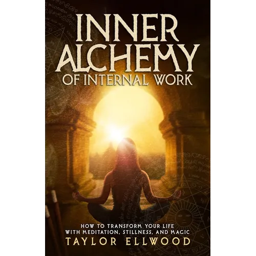 Inner Alchemy of Internal Work: How to Transform your Life with Meditation, Stillness and Magic