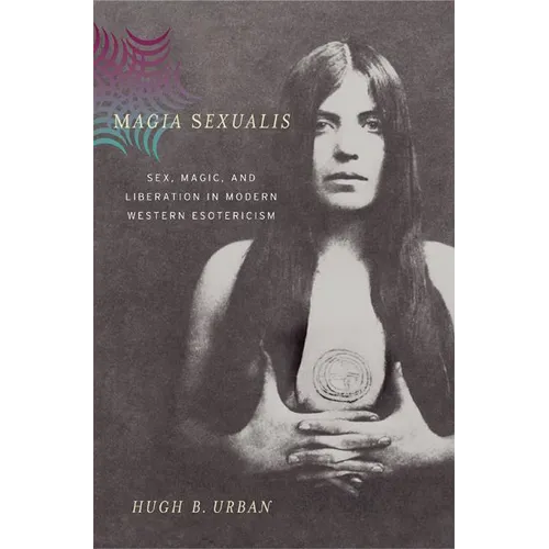 Magia Sexualis: Sex, Magic, and Liberation in Modern Western Esotericism