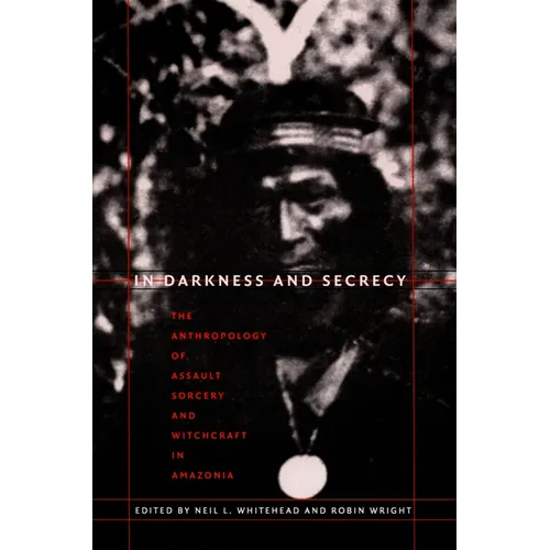 In Darkness and Secrecy: The Anthropology of Assault Sorcery and Witchcraft in Amazonia