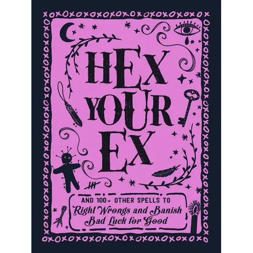 Hex Your Ex: And 100+ Other Spells to Right Wrongs and Banish Bad Luck for Good