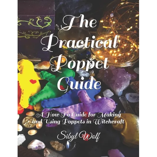 The Practical Poppet Guide: A How To Guide for Making and Using Poppets in Witchcraft