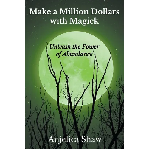 Make a Million Dollars with Magick: Unleash The Power of Abundance