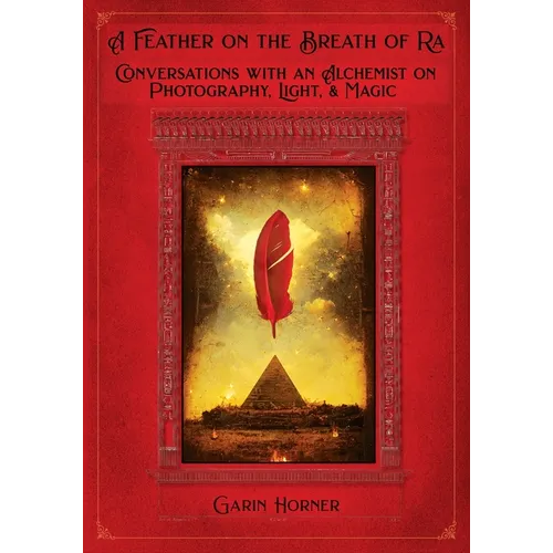 A Feather on the Breath of Ra: Conversations with an Alchemist on Photography, Light, and Magic