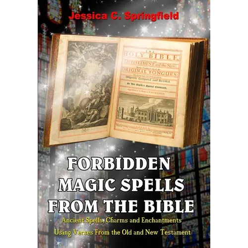Forbidden Magic Spells From The Bible: Ancient Spells, Charms and Enchantments Using Verses From The Old and New Testament