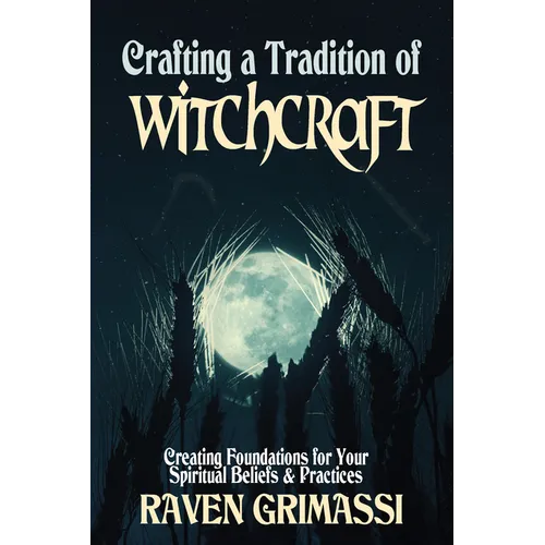 Crafting a Tradition of Witchcraft: Creating Foundations for Your Spiritual Beliefs & Practices
