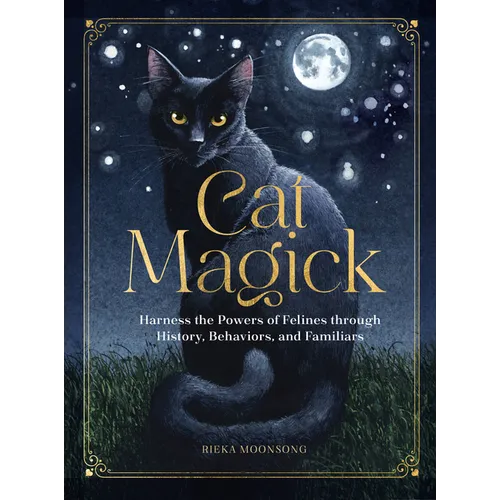 Cat Magick: Harness the Powers of Felines Through History, Behaviors, and Familiars
