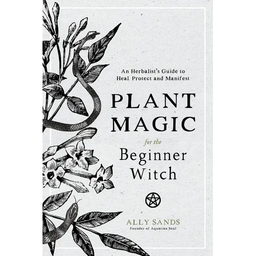 Plant Magic for the Beginner Witch: An Herbalist's Guide to Heal, Protect and Manifest