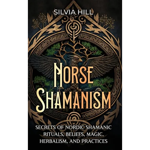 Norse Shamanism: Secrets of Nordic Shamanic Rituals, Beliefs, Magic, Herbalism, and Practices