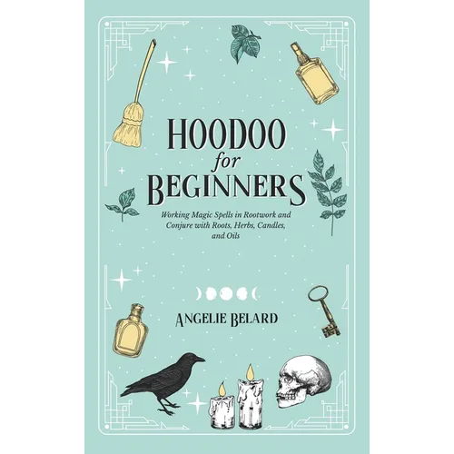 Hoodoo For Beginners: Working Magic Spells in Rootwork and Conjure with Roots, Herbs, Candles, and Oils