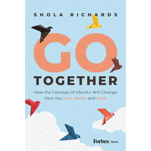 Go Together: How the Concept of Ubuntu Will Change How We Work, Live and Lead