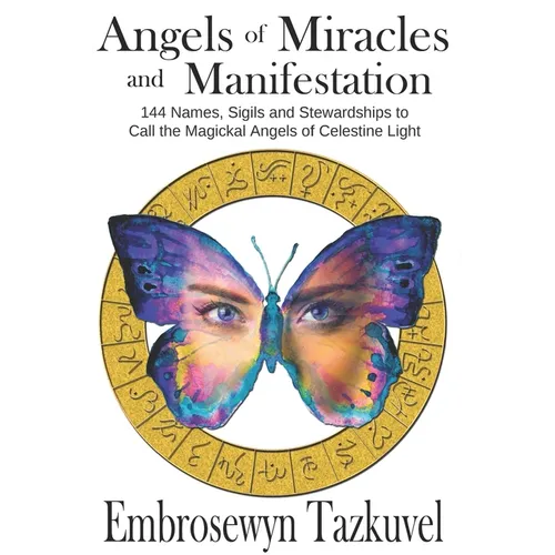 Angels of Miracles and Manifestation: 144 Names, Sigils and Stewardships To Call the Magickal Angels of Celestine Light