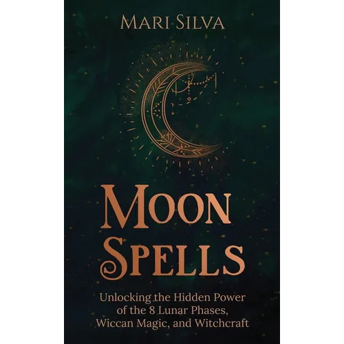 Moon Spells: Unlocking the Hidden Power of the 8 Lunar Phases, Wiccan Magic, and Witchcraft