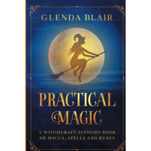 Practical Magic: A Witchcraft Supplies Book of Wicca, Spells and Runes: A Witchcraft Supplies Book of Wicca, Spells and Runes