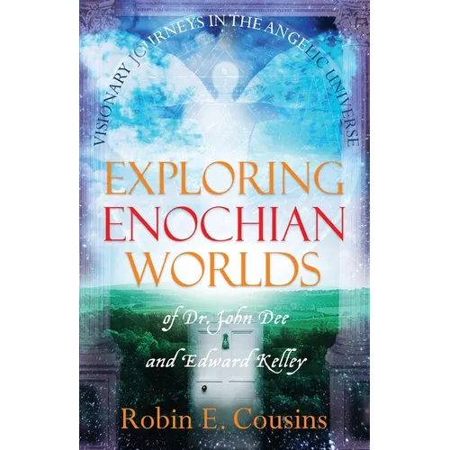 Exploring Enochian Worlds: Visionary Journeys in the Angelic Universe of Dr. John Dee and Edward Kelley