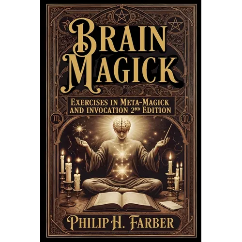 Brain Magick: Exercises in Meta-Magick and Invocation: 2nd Edition with Forewords by Don Webb and Arden Leigh