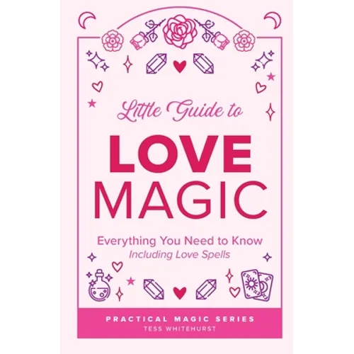 Little Guide to Love Magic: Everything You Need to Know, Including Love Spells