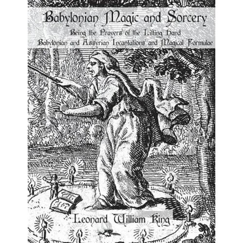 Babylonian Magic and Sorcery: Being the Prayers of the Lifting Hand Babylonian and Assyrian Incantations and Magical Formulae