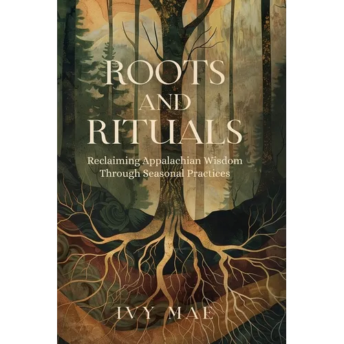 Roots and Rituals: Reclaiming Appalachian Wisdom Through Seasonal Practices Witchcraft Magic Guide Spells, Herbal, Healing, Remedies, Potions, Charms,