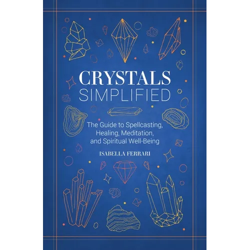 Crystals Simplified: The Guide to Spellcasting, Healing, Meditation, and Spiritual Well-Being