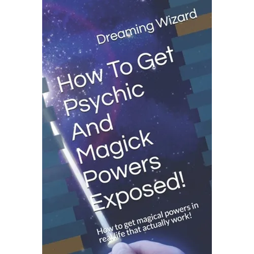 How To Get Psychic And Magick Powers Exposed!: How to get magical powers in real life that actually work!