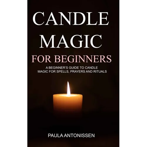 Candle Magic for Beginners: A beginner's guide to candle magic for spells, prayers and rituals
